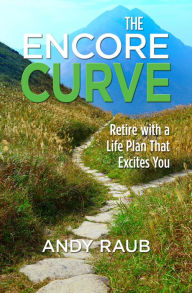 The Encore Curve: Retire with a Life Plan that Excites You Andy Raub Author