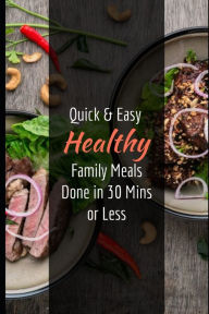 Quick & Easy Healthy Family Meals Done in 30 Mins or Less: An Effective Guide On Eating Healthy with Easy to Make Delicious Recipes Ram Patidar Author