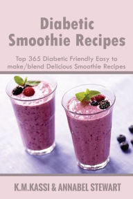 Diabetic Smoothie Recipes: Top 365 Diabetic Friendly Easy to make/blend Delicious Smoothie Recipes Annabel Stewart Author