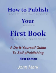 How to Publish Your First Book - A Do-It-Yourself Guide to Self-ePublishing John Mark Author