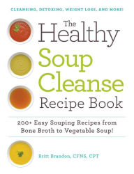 The Healthy Soup Cleanse Recipe Book: 200+ Easy Souping Recipes from Bone Broth to Vegetable Soup Britt Brandon Author