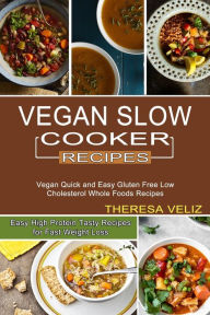 Vegan Slow Cooker Recipes: Vegan Quick and Easy Gluten Free Low Cholesterol Whole Foods Recipes (Easy High Protein Tasty Recipes for Fast Weight Loss)