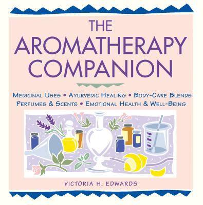 The Aromatherapy Companion : Medicinal Uses/Ayurvedic Healing/Body-Care Blends/Perfumes and Scents/Emotional Health and Well-Being