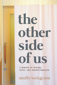 The Other Side of Us: A Memoir of Trauma, Truth, and Transformation Molly Weisgram Author