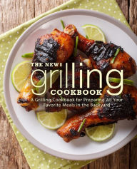 The New Grilling Cookbook: A Grilling Cookbook for Preparing All Your Favorite Meals in the Backyard BookSumo Press Author