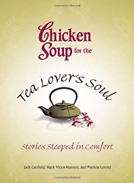 Chicken Soup for the Tea Lover's Soul : Stories Steeped in Comfort by Mark Victor, Canfield, Jack, Lorenz, Patricia Hansen