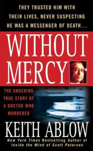 Without Mercy: The Shocking True Story of a Doctor Who Murdered Keith Russell Ablow MD Author