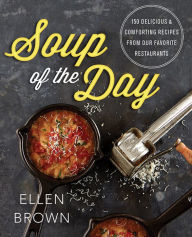 Soup of the Day: 150 Delicious and Comforting Recipes from Our Favorite Restaurants Ellen Brown Author