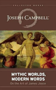 Mythic Worlds, Modern Words: Joseph Campbell on the Art of James Joyce Joseph Campbell Author