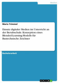 Einsatz digitaler Medien im Unterricht an der Berufsschule. Konzeption eines Blended-Learning-Modells für Bautechnische Zeichner Mario Trimmel Author