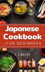 Japanese Cookbook for Beginners: Ramen, Tonkatsu, Sushi, Tempura from Tokyo street S.Timothy Author