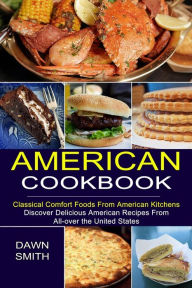 American Cookbook: Discover Delicious American Recipes From All-over the United States (Classical Comfort Foods From American Kitchens) Dawn Smith Aut
