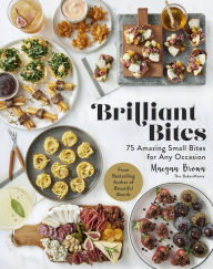 Brilliant Bites: 75 Amazing Small Bites for Any Occasion Maegan Brown Author