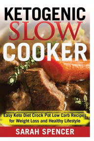 Ketogenic Slow Cooker: Easy Keto Diet Crock Pot Low carb Recipes for Weight Loss and Healthy Lifestyle Sarah Spencer Author