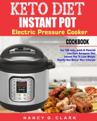 Keto Diet Instant Pot Electric Pressure Cooker Cookbook: Top 100 Easy, Quick & Flavored Low Carb Ketogenic Diet Instant Pot Recipes To Lose Weight Rap