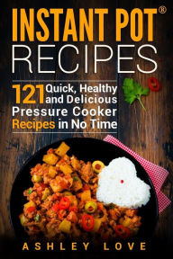 Instant Pot® Recipes: 121 Quick, Healthy and Delicious Pressure Cooker Recipes in No Time Ashley R. Love Author