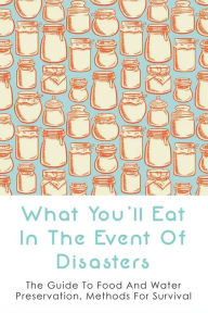 What You'll Eat In The Event Of Disasters: The Guide To Food And Water Preservation, Methods For Survival: Food Prep Guide For Disaster Ozie Locantore