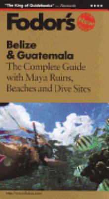 Belize and Guatemala : The Complete Guide with Beaches, Maya Ruins and Dive Sites by s, Inc. Staff Fodor's Travel Publications