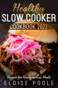 Healthy Slow Cooker Cookbook 2022: Recipes for Ready-to-Eat Meals ELOISE POOLE Author