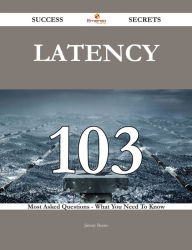 latency 103 Success Secrets - 103 Most Asked Questions On latency - What You Need To Know Jimmy Burns Author