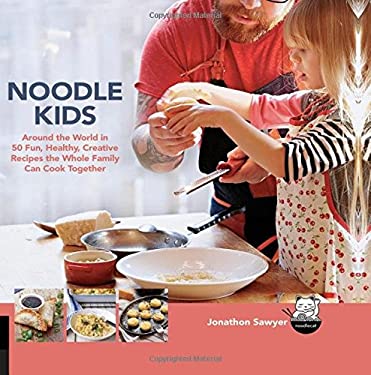 Noodle Kids : Around the World in 50 Fun, Healthy, Creative Recipes the Whole Family Can Cook Together by Jonathon Sawyer