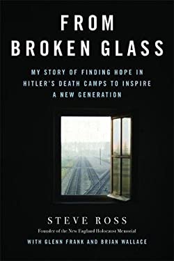From Broken Glass : My Story of Finding Hope in Hitler's Death Camps to Inspire a New Generation by Steve Ross