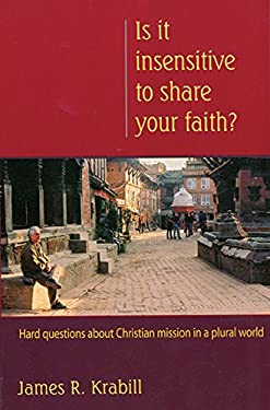Is It Insensitive to Share Your Faith? : Hard Questions about Christian Mission in a Plural World by James R. Krabill