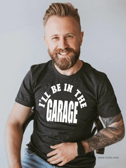 I'll Be in The Garage Shirt | Adult Fun Trendy Clothing Father's Day Party Birthday Outfit Gift Daddy Top Ideas For Dad Hobbies