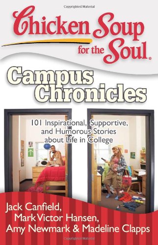 Chicken Soup for the Soul: Campus Chronicles : 101 Inspirational, Supportive, and Humorous Stories about Life in College