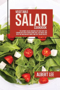 Vegetable Salad Cookbook: The Ultimate Salad Cookbook For Your Every-Day Cooking With Over 50 Wholesome Ideas. Lose Weight and Reset Metabolism With S
