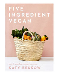 Five Ingredient Vegan: 100 Simple, Fast, Modern Recipes Katy Beskow Author