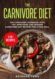 The Carnivore Diet: The Carnivore Cookbook with 110+ Appetizing and Modern Carnivore Diet Recipes for Living Well Brendan Fawn Author