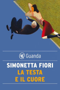 La testa e il cuore: L'amore in trenta storie Simonetta Fiori Author
