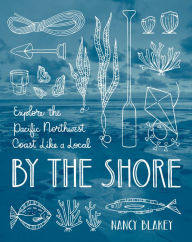 By the Shore: Explore the Pacific Northwest Coast Like a Local Nancy Blakey Author