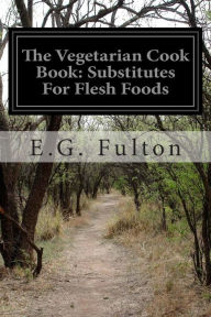 The Vegetarian Cook Book: Substitutes For Flesh Foods E.G. Fulton Author