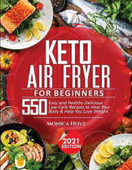 KETO AIR FRYER COOKBOOK FOR BEGINNERS: 550 Easy and Healthy Delicious Low-Carb Recipes to Heal Your Body & Help You Lose Weight Monica Hoyt Au