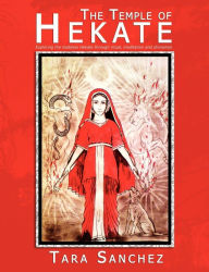 The Temple of Hekate: Exploring the Goddess Hekate Through Ritual, Meditation and Divination Tara Sanchez Author