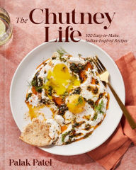 The Chutney Life: 100 Easy-to-Make Indian-Inspired Recipes Palak Patel Author