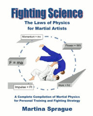 Fighting Science: The Laws of Physics for Martial Artists: A Complete Compilation of Martial Physics for Personal Training and Fighting Strategy Marti