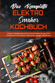 Das Komplette Elektro-Smoker-Kochbuch: Einfach Zu Befolgende Schritt-Für-Schritt-Anleitung Zum Grillen Und Räuchern Von Leckeren Fleischsorten, Beil