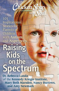 Chicken Soup for the Soul: Raising Kids on the Spectrum: 101 Inspirational Stories for Parents of Children with Autism and Asperger's Rebecca Dr. Land