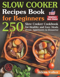 Slow Cooker Recipes Book for Beginners: 250 Slow Cooker Cookbook for Healthy and Easy Meals (From Appetizers to Desserts). Helena Walker Author