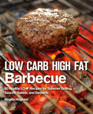 Low Carb High Fat Barbecue: 80 Healthy LCHF Recipes for Summer Grilling, Sauces, Salads, and Desserts Birgitta Höglund Author