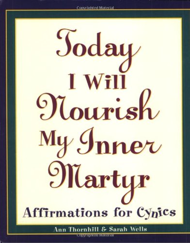 Today I Will Nourish My Inner Martyr : Affirmations for Cynics by Ann, Wells, Sarah Thornhill