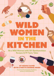 Wild Women in the Kitchen: Be a Wild Woman with 101 Rambunctious Recipes & 99 Tasty Tales (Funny Cookbook) Nicole Alper Author