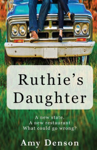 Ruthie's Daughter: A new state. A new restaurant. What can go wrong? Amy Denson Author