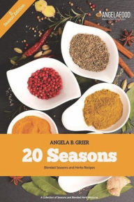 20 Seasons Blended Seasons and Herbs Recipes: 20 Seasons Blended Seasons and Herbs Recipes: A Collection of Seasons and Blended Herbs Angela B Grier A