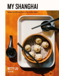 My Shanghai: Recipes and Stories from a City on the Water Betty Liu Author