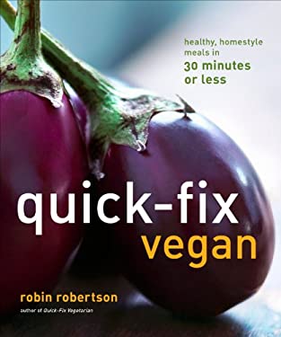 Quick-Fix Vegan : Healthy, Homestyle Meals in 30 Minutes or Less by Robin Robertson