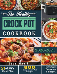 The Healthy Crock Pot Cookbook: 800 Easy Crock Pot Recipes with 21-Day Meal Plan for Smart People on a Budget. Jade Mault Author